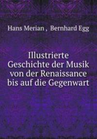 Illustrierte Geschichte der Musik von der Renaissance bis auf die Gegenwart
