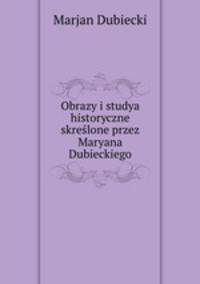 Obrazy i studya historyczne skrelone przez Maryana Dubieckiego