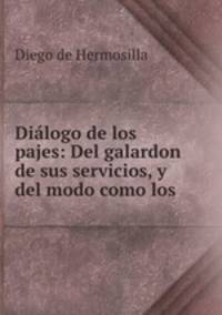 Dilogo de los pajes: Del galardon de sus servicios, y del modo como los .