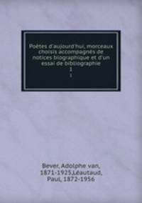 Potes d`aujourd`hui, morceaux choisis accompagns de notices biographique et d`un essai de bibliographie. 1