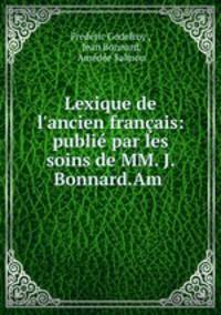 Lexique de l`ancien franais: publi par les soins de MM. J. Bonnard.Am .