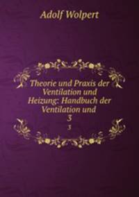 Theorie und Praxis der Ventilation und Heizung: Handbuch der Ventilation und .. 3
