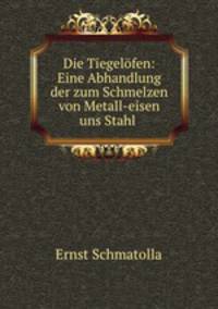Die Tiegelfen: Eine Abhandlung der zum Schmelzen von Metall-eisen uns Stahl .