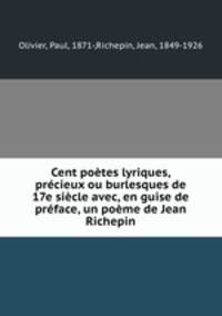 Cent potes lyriques, prcieux ou burlesques de 17e sicle avec, en guise de prface, un pome de Jean Richepin