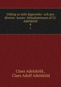 Utdrag ur mitt dagsverks- och pro diverse- konto: lefnadsminnen af Cl. Adelskld. 4