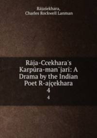 Rja-Ccekhara`s Karpra-manjar: A Drama by the Indian Poet R-ajekhara. 4