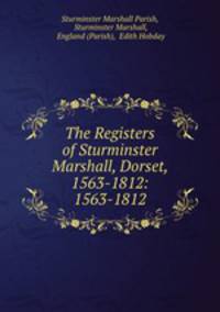 The Registers of Sturminster Marshall, Dorset, 1563-1812: 1563-1812