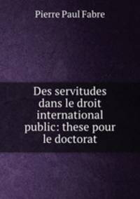 Des servitudes dans le droit international public: these pour le doctorat