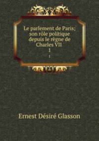 Le parlement de Paris; son rle politique depuis le rgne de Charles VII .. 1