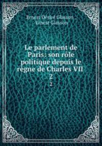 Le parlement de Paris: son rle politique depuis le rgne de Charles VII .. 2