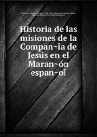 Historia de las misiones de la Compan?i?a de Jesu?s en el Maran?o?n espan?ol