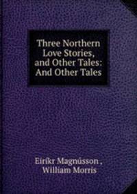 Three Northern Love Stories, and Other Tales: And Other Tales
