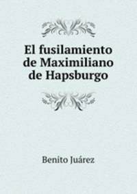 El fusilamiento de Maximiliano de Hapsburgo