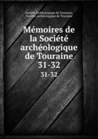 Mmoires de la Socit archologique de Touraine. 31-32