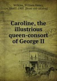 Caroline the illustrious queen-consort of George II and sometime Queen-Regent