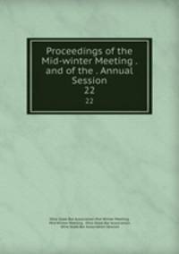 Proceedings of the Mid-winter Meeting . and of the . Annual Session. 22