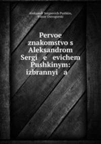 Первое знакомство с Александром Сергеевичем Пушкиным. Избранные стихотворения и отрывки из сказок, поэм, повестей и драм.