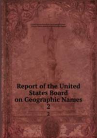 Report of the United States Board on Geographic Names. 2