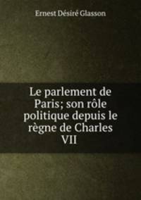 Le parlement de Paris; son rle politique depuis le rgne de Charles VII .