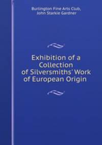 Exhibition of a Collection of Silversmiths` Work of European Origin .