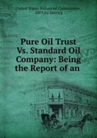 Pure Oil Trust Vs. Standard Oil Company: Being the Report of an .