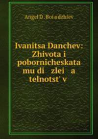 Ivanitsa Danchev: Zhivota i pobornicheskata mu di zlei a telnotst v .
