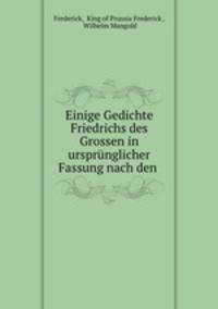 Einige Gedichte Friedrichs des Grossen in ursprnglicher Fassung nach den .