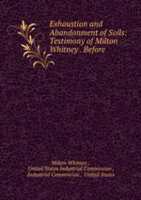 Exhaustion and Abandonment of Soils: Testimony of Milton Whitney . Before .