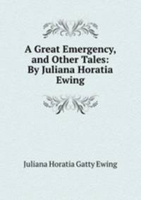 A Great Emergency, and Other Tales: By Juliana Horatia Ewing