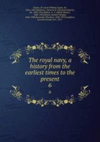 The royal navy, a history from the earliest times to the present. 6