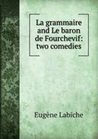 La grammaire and Le baron de Fourchevif: two comedies