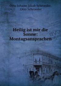 Heilig ist mir die Sonne: Montagsansprachen