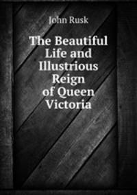 The Beautiful Life and Illustrious Reign of Queen Victoria