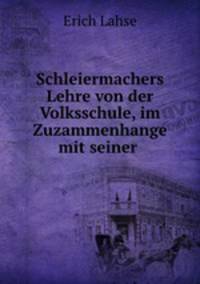 Schleiermachers Lehre von der Volksschule, im Zuzammenhange mit seiner .