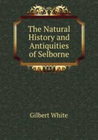 The Natural History and Antiquities of Selborne
