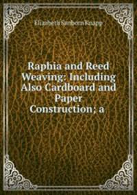 Raphia and Reed Weaving: Including Also Cardboard and Paper Construction; a .
