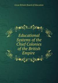 Educational Systems of the Chief Colonies of the British Empire .