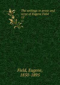The writings in prose and verse of Eugene Field . 12
