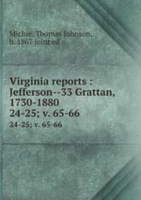 Virginia reports : Jefferson--33 Grattan, 1730-1880. 24-25; v. 65-66