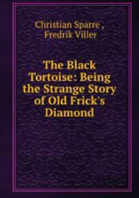 The Black Tortoise: Being the Strange Story of Old Frick`s Diamond