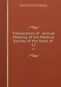 Transactions of . Annual Meeting of the Medical Society of the State of .. 12