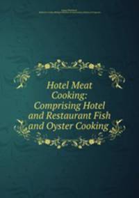 Hotel Meat Cooking: Comprising Hotel and Restaurant Fish and Oyster Cooking .