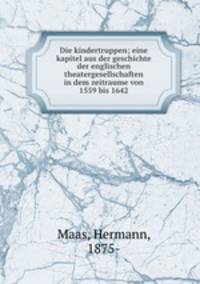 Die kindertruppen; eine kapitel aus der geschichte der englischen theatergesellschaften in dem zeitraume von 1559 bis 1642