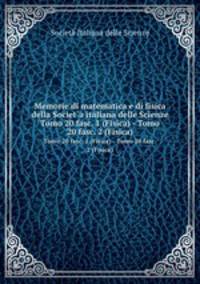 Memorie di matematica e di fisica della Societ`a italiana delle Scienze. Tomo 20 fasc. 1 (Fisica) - Tomo 20 fasc. 2 (Fisica)