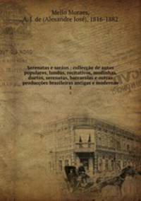 Serenatas e saraus : colleccao de autos populares, lundus, recitativos, modinhas, duetos, serenatas, barcarolas e outras produccoes brazileiras antigas e modernas