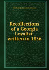 Recollections of a Georgia Loyalist.written in 1836