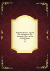 Reports of cases argued and adjudged in the Supreme Court of the United States. 182