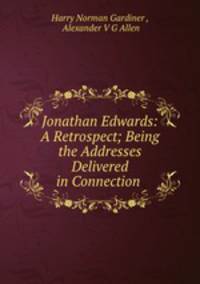 Jonathan Edwards: A Retrospect; Being the Addresses Delivered in Connection .