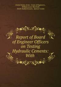Report of Board of Engineer Officers on Testing Hydraulic Cements: With .