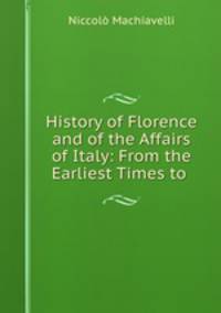 History of Florence and of the Affairs of Italy: From the Earliest Times to .